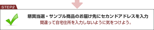 懸賞当選・サンプル商品のお届け先にセカンドアドレスを入力