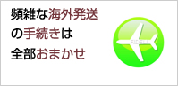 頻雑な海外発送の手続きは全部おまかせ