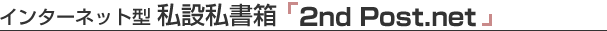 インターネット型 私設私書箱「2nd Post.net」