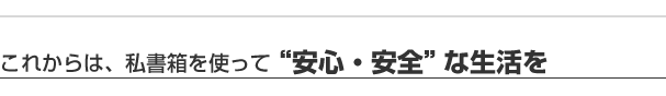 これからは、私書箱を使って"安心・安全"な生活を
