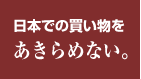 日本での買い物をあきらめない。